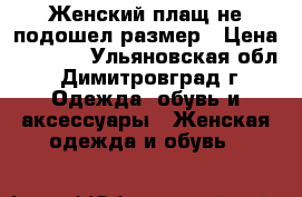 Женский плащ,не подошел размер › Цена ­ 1 300 - Ульяновская обл., Димитровград г. Одежда, обувь и аксессуары » Женская одежда и обувь   